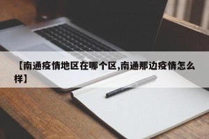 【南通疫情地区在哪个区,南通那边疫情怎么样】