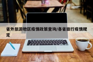省外旅游地区疫情政策查询/各省旅行疫情规定