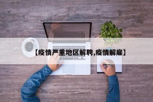 【疫情严重地区解聘,疫情解雇】