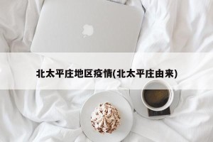 北太平庄地区疫情(北太平庄由来)