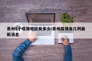 贵州5个疫情地区有多少/贵州疫情有几例最新消息