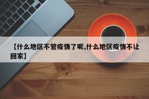 【什么地区不管疫情了呢,什么地区疫情不让回家】