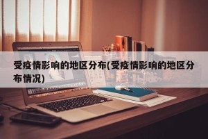 受疫情影响的地区分布(受疫情影响的地区分布情况)