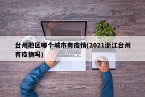 台州地区哪个城市有疫情(2021浙江台州有疫情吗)