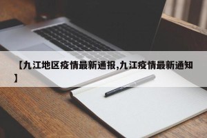 【九江地区疫情最新通报,九江疫情最新通知】