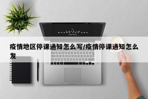 疫情地区停课通知怎么写/疫情停课通知怎么发