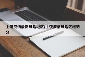 上饶疫情最新风险地区/上饶疫情风险区域划分