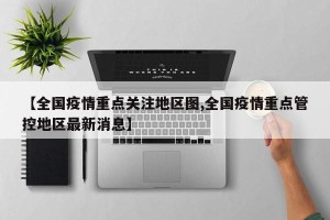 【全国疫情重点关注地区图,全国疫情重点管控地区最新消息】
