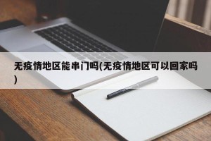 无疫情地区能串门吗(无疫情地区可以回家吗)