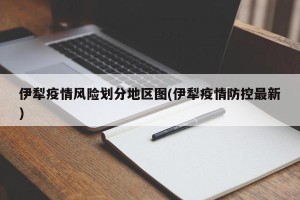 伊犁疫情风险划分地区图(伊犁疫情防控最新)