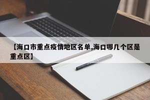 【海口市重点疫情地区名单,海口哪几个区是重点区】
