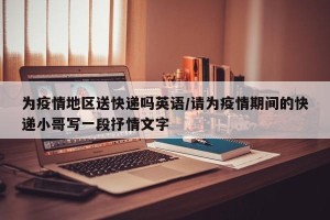 为疫情地区送快递吗英语/请为疫情期间的快递小哥写一段抒情文字