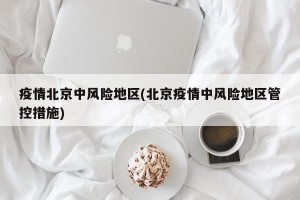 疫情北京中风险地区(北京疫情中风险地区管控措施)