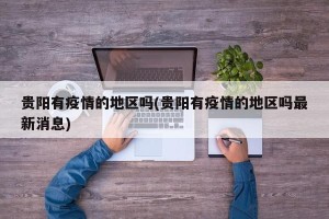 贵阳有疫情的地区吗(贵阳有疫情的地区吗最新消息)