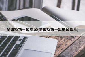 全国疫情一级地区(全国疫情一级地区名单)
