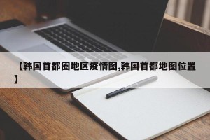【韩国首都圈地区疫情图,韩国首都地图位置】