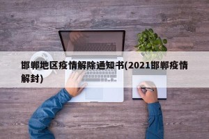 邯郸地区疫情解除通知书(2021邯郸疫情解封)