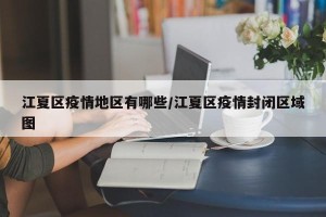 江夏区疫情地区有哪些/江夏区疫情封闭区域图