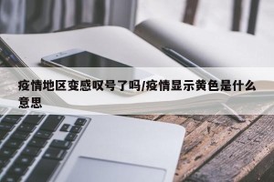 疫情地区变感叹号了吗/疫情显示黄色是什么意思