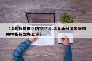 【温县疫情重点防控地区,温县新冠肺炎疫情防控指挥部办公室】