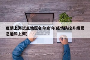 疫情上海试点地区名单查询(疫情防控升级紧急通知上海)