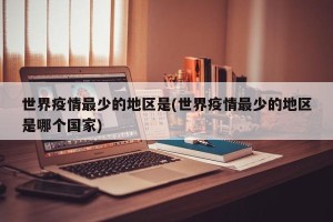 世界疫情最少的地区是(世界疫情最少的地区是哪个国家)