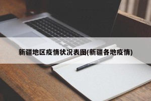 新疆地区疫情状况表图(新疆各地疫情)