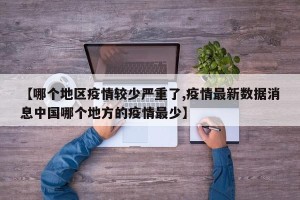 【哪个地区疫情较少严重了,疫情最新数据消息中国哪个地方的疫情最少】
