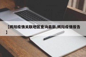 【揭阳疫情关联地区查询最新,揭阳疫情报告】