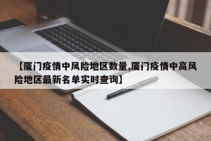 【厦门疫情中风险地区数量,厦门疫情中高风险地区最新名单实时查询】