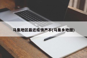马集地区最近疫情严不(马集乡地图)