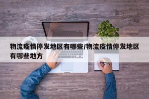 物流疫情停发地区有哪些/物流疫情停发地区有哪些地方