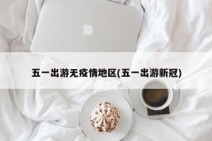 五一出游无疫情地区(五一出游新冠)