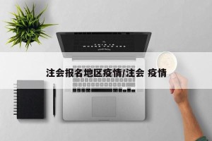 注会报名地区疫情/注会 疫情