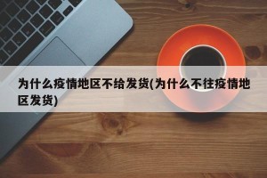 为什么疫情地区不给发货(为什么不往疫情地区发货)