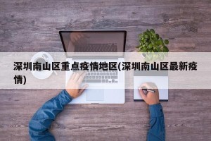 深圳南山区重点疫情地区(深圳南山区最新疫情)