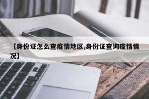 【身份证怎么查疫情地区,身份证查询疫情情况】