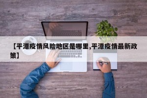 【平潭疫情风险地区是哪里,平潭疫情最新政策】