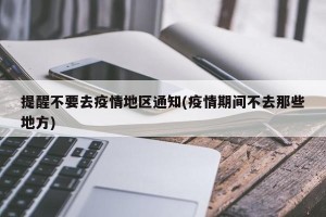 提醒不要去疫情地区通知(疫情期间不去那些地方)
