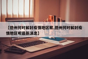 【德州何时解封疫情地区呢,德州何时解封疫情地区呢最新消息】