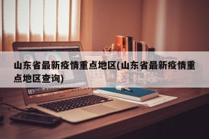 山东省最新疫情重点地区(山东省最新疫情重点地区查询)