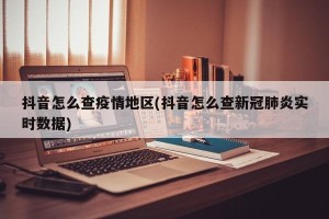 抖音怎么查疫情地区(抖音怎么查新冠肺炎实时数据)