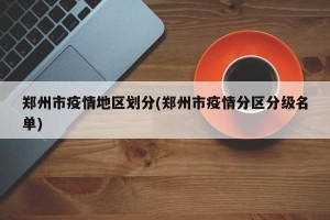 郑州市疫情地区划分(郑州市疫情分区分级名单)