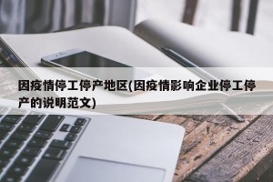 因疫情停工停产地区(因疫情影响企业停工停产的说明范文)