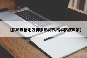 【稻城疫情地区有哪些城市,稻城防疫政策】