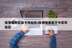 疫情哪地区属于风险区/疫情哪里属于中高风险区