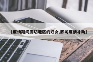 【疫情期间廊坊地区的妇女,廊坊疫情补助】