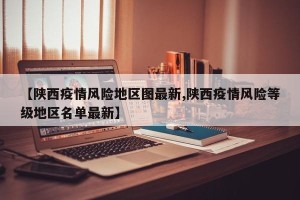 【陕西疫情风险地区图最新,陕西疫情风险等级地区名单最新】