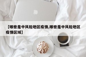 【哪些是中风险地区疫情,哪些是中风险地区疫情区域】