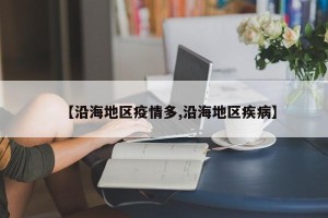 【沿海地区疫情多,沿海地区疾病】